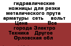 гидравлические ножницы для резки металического прута (арматуры) сеть 220вольт › Цена ­ 3 000 - Все города Электро-Техника » Другое   . Орловская обл.